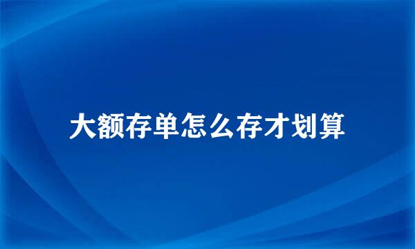 大额存单怎么存才划算