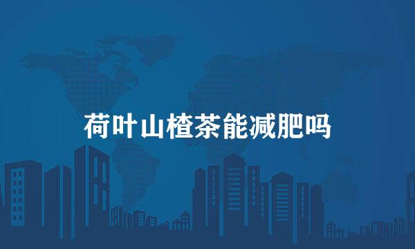 荷叶山楂茶能减肥吗
