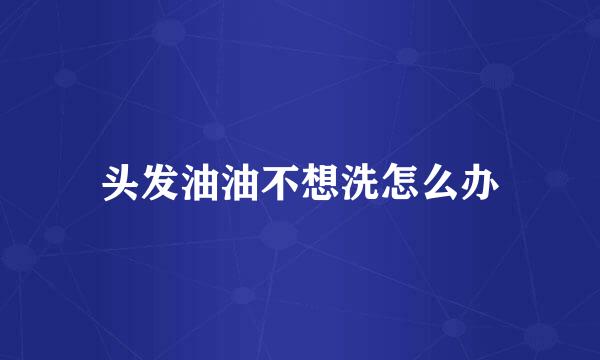 头发油油不想洗怎么办