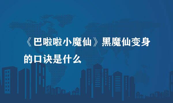 《巴啦啦小魔仙》黑魔仙变身的口诀是什么