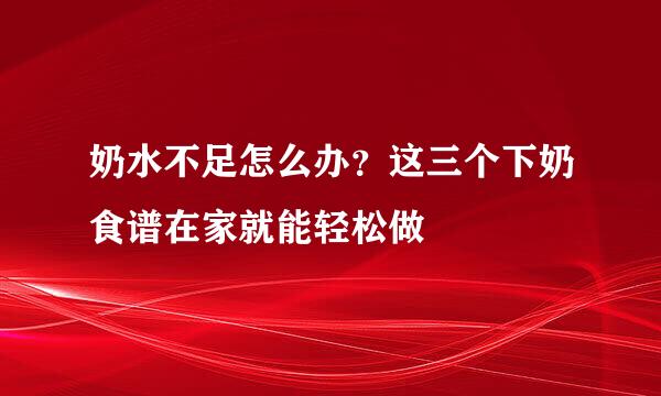 奶水不足怎么办？这三个下奶食谱在家就能轻松做