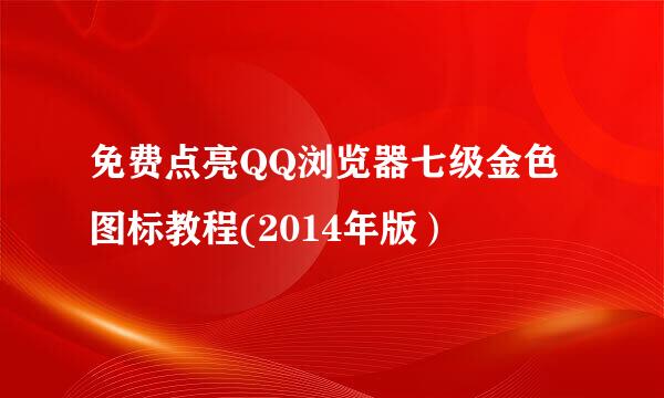 免费点亮QQ浏览器七级金色图标教程(2014年版）