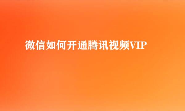 微信如何开通腾讯视频VIP