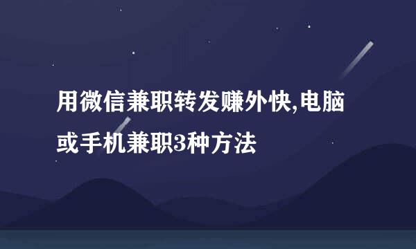 用微信兼职转发赚外快,电脑或手机兼职3种方法