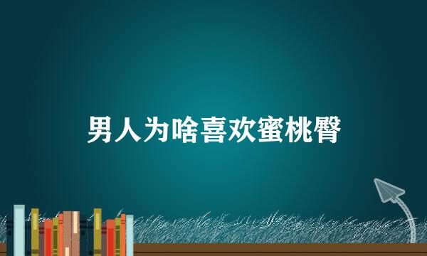 男人为啥喜欢蜜桃臀