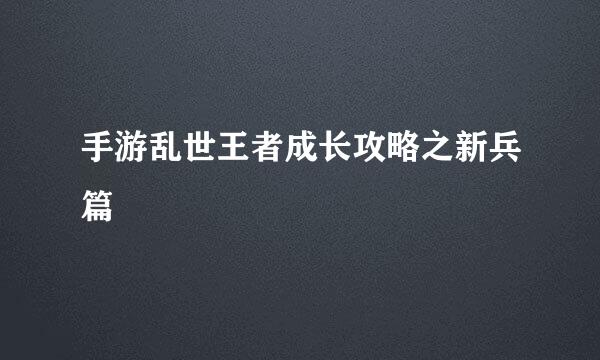 手游乱世王者成长攻略之新兵篇