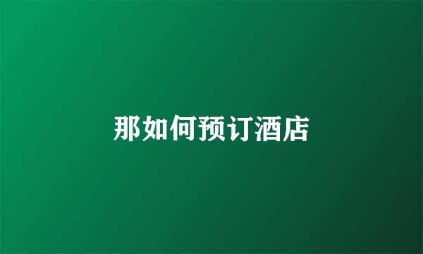 那如何预订酒店