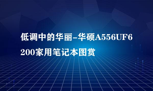 低调中的华丽-华硕A556UF6200家用笔记本图赏