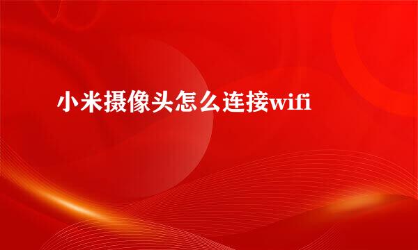 小米摄像头怎么连接wifi