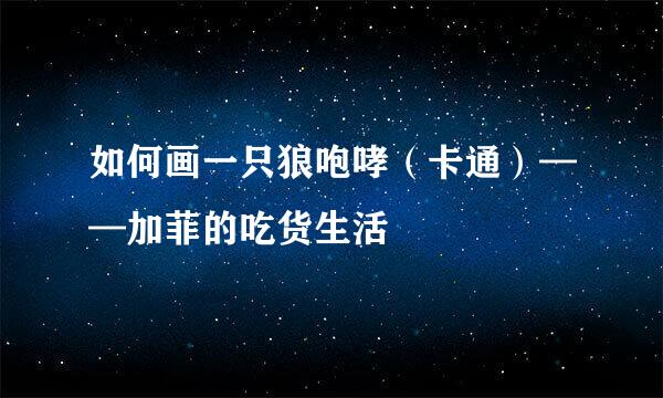 如何画一只狼咆哮（卡通）——加菲的吃货生活