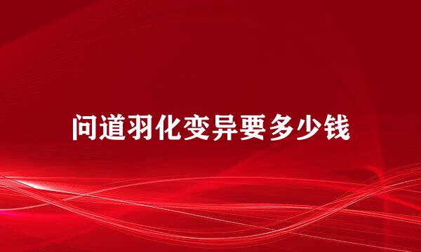 问道羽化变异要多少钱
