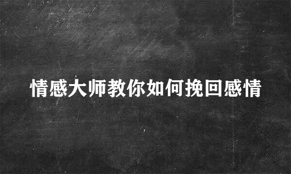 情感大师教你如何挽回感情