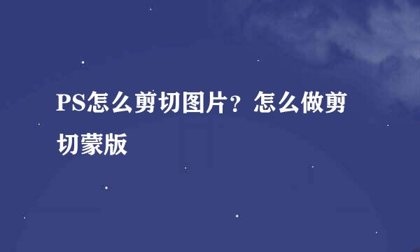 PS怎么剪切图片？怎么做剪切蒙版
