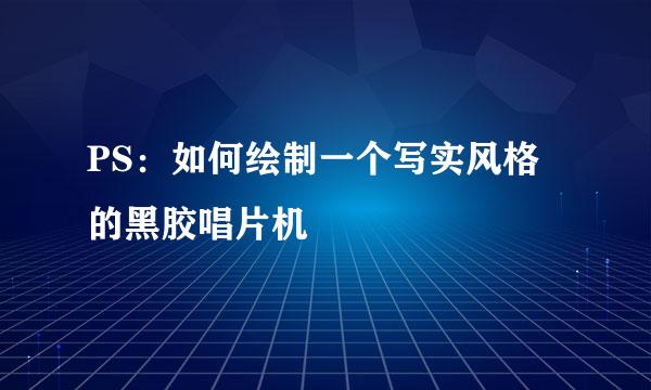 PS：如何绘制一个写实风格的黑胶唱片机