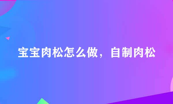 宝宝肉松怎么做，自制肉松