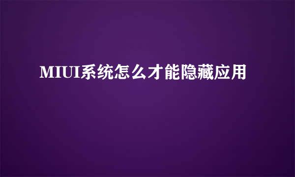 MIUI系统怎么才能隐藏应用