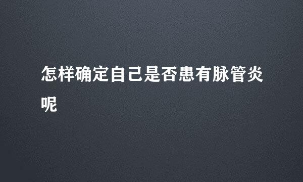 怎样确定自己是否患有脉管炎呢