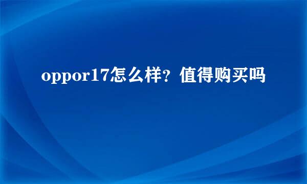 oppor17怎么样？值得购买吗