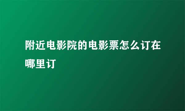 附近电影院的电影票怎么订在哪里订