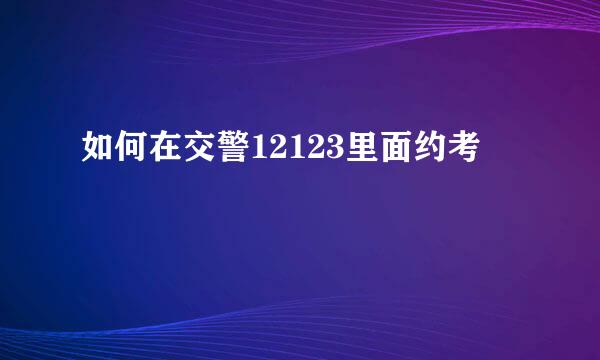 如何在交警12123里面约考