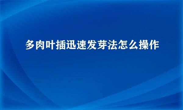 多肉叶插迅速发芽法怎么操作