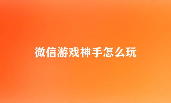 微信游戏神手怎么玩