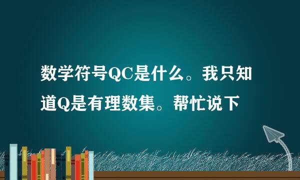 数学符号QC是什么。我只知道Q是有理数集。帮忙说下