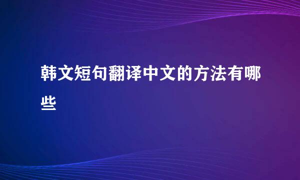 韩文短句翻译中文的方法有哪些