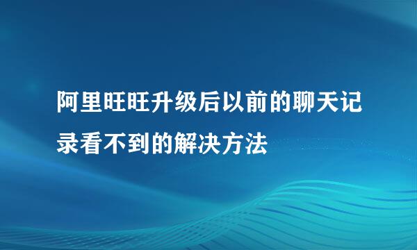 阿里旺旺升级后以前的聊天记录看不到的解决方法