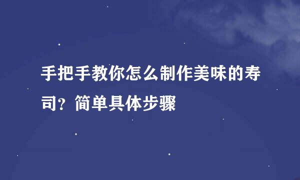 手把手教你怎么制作美味的寿司？简单具体步骤