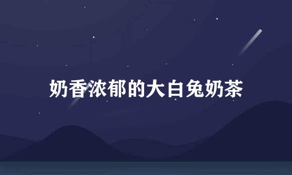 奶香浓郁的大白兔奶茶