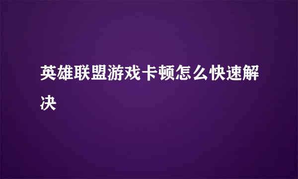 英雄联盟游戏卡顿怎么快速解决