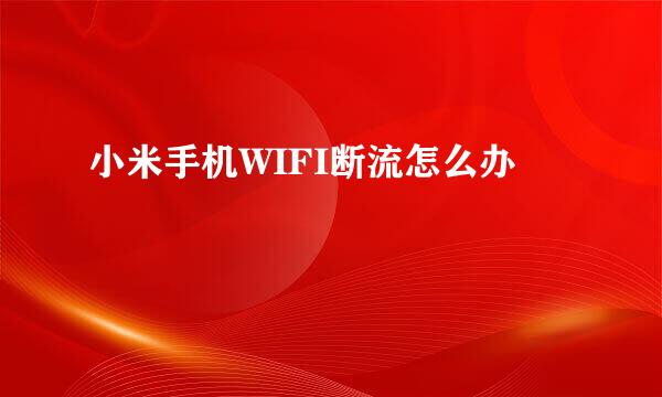小米手机WIFI断流怎么办