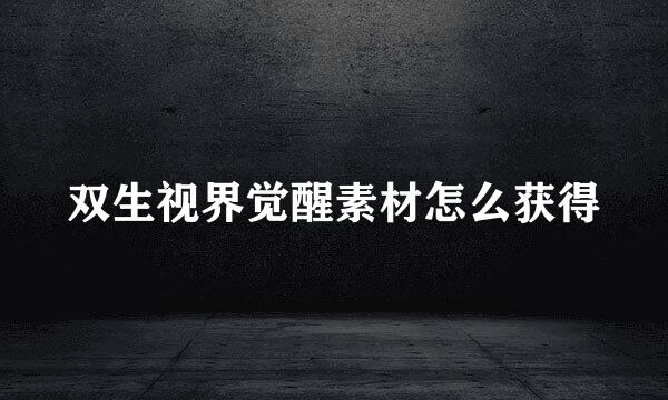 双生视界觉醒素材怎么获得
