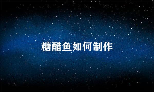 糖醋鱼如何制作