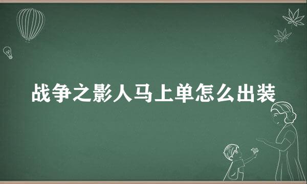 战争之影人马上单怎么出装