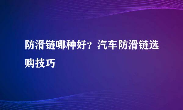 防滑链哪种好？汽车防滑链选购技巧