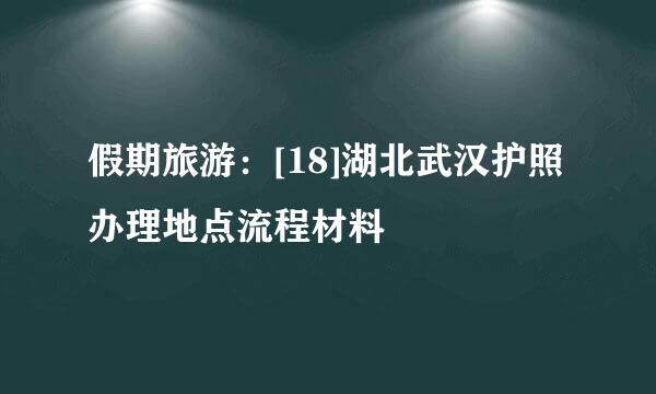 假期旅游：[18]湖北武汉护照办理地点流程材料