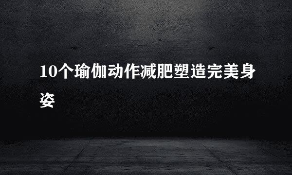10个瑜伽动作减肥塑造完美身姿