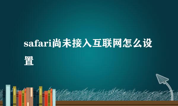 safari尚未接入互联网怎么设置