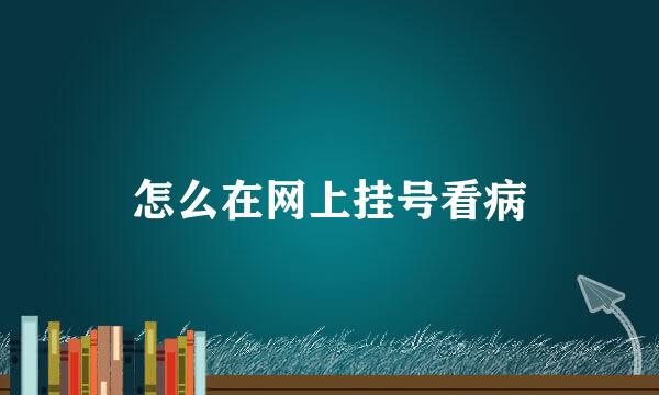 怎么在网上挂号看病