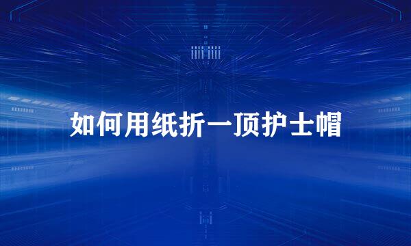 如何用纸折一顶护士帽
