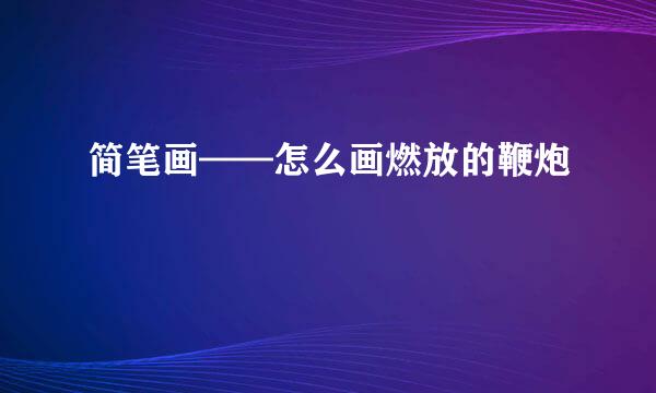 简笔画——怎么画燃放的鞭炮