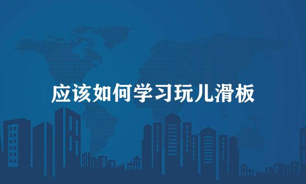 应该如何学习玩儿滑板