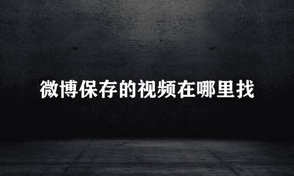 微博保存的视频在哪里找