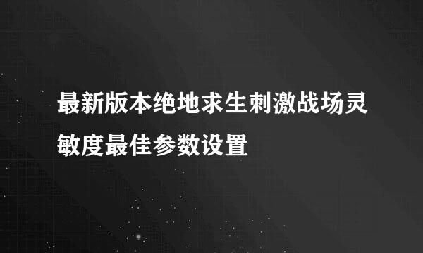 最新版本绝地求生刺激战场灵敏度最佳参数设置