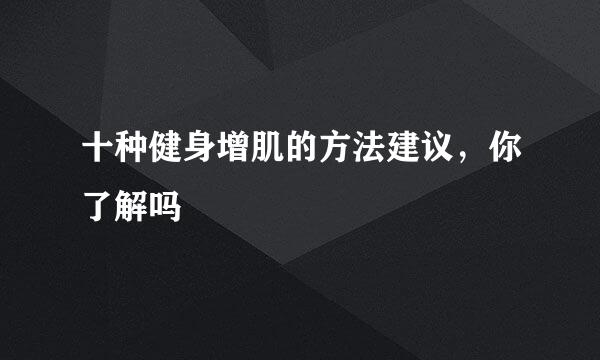 十种健身增肌的方法建议，你了解吗