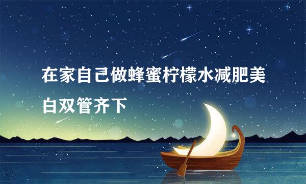 在家自己做蜂蜜柠檬水减肥美白双管齐下
