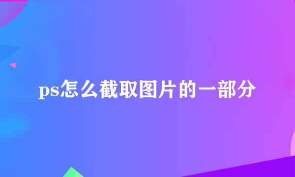 ps怎么截取图片的一部分