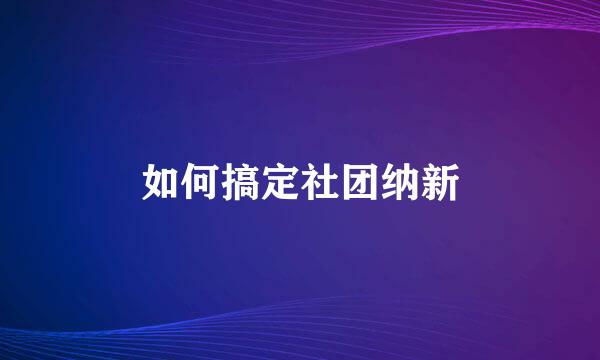 如何搞定社团纳新